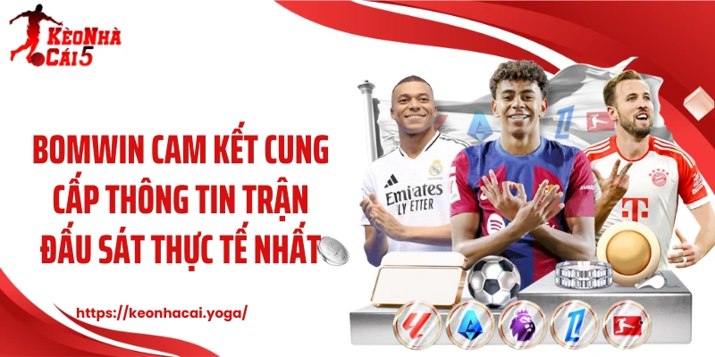 Bomwin cam kết cung cấp thông tin trận đấu sát thực tế nhất