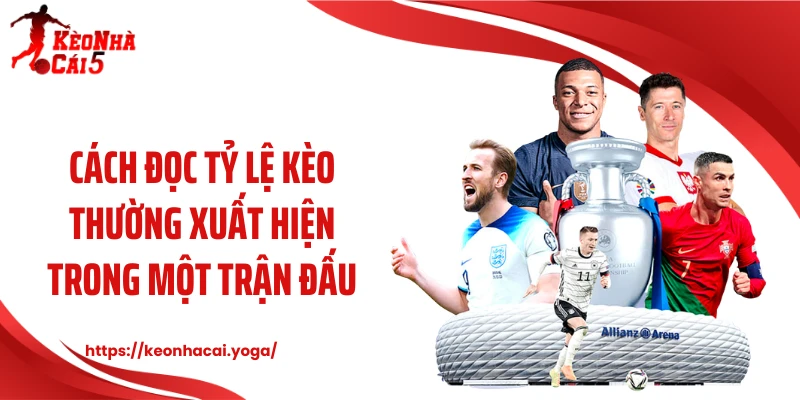 Cách đọc tỷ lệ kèo thường xuất hiện trong một trận đấu