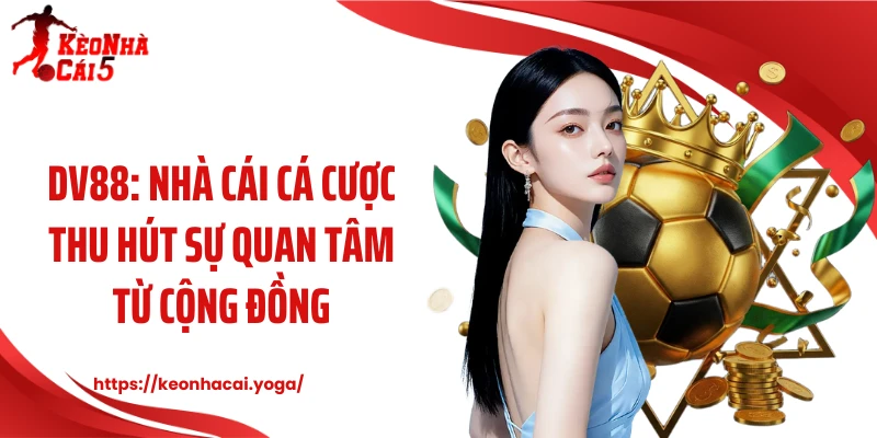 DV88: Nhà Cái Cá Cược Thu Hút Sự Quan Tâm Từ Cộng Đồng
