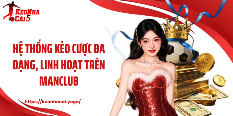 Hệ thống kèo cược đa dạng, linh hoạt trên Manclub