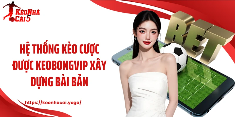 Hệ thống kèo cược được Keobongvip xây dựng bài bản