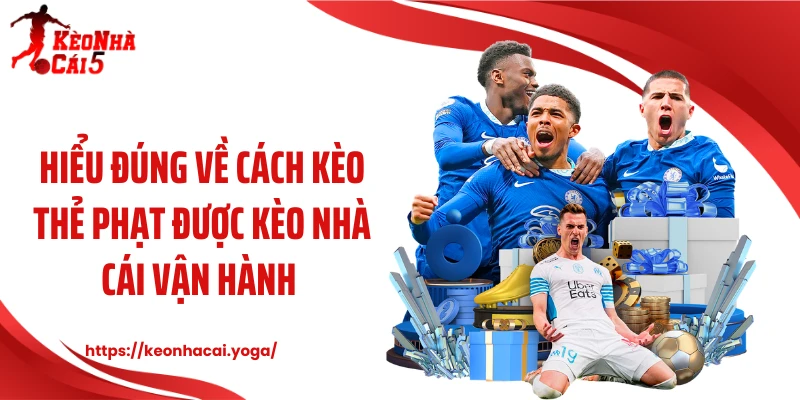 Hiểu đúng về cách kèo thẻ phạt được Kèo nhà cái vận hành 