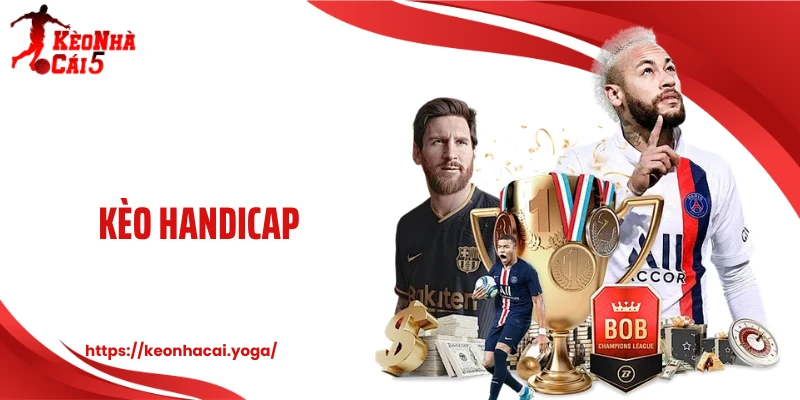 Kèo Handicap - Thị Trường Kèo Cược Cân Bằng Gây Chú Ý