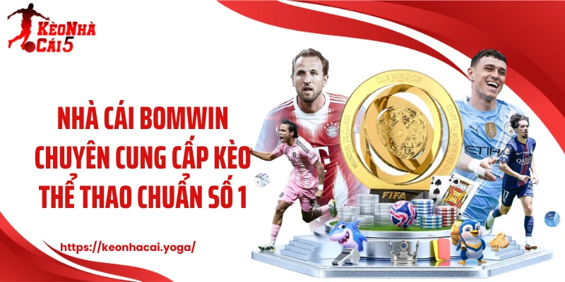 Nhà cái Bomwin chuyên cung cấp kèo thể thao chuẩn số 1