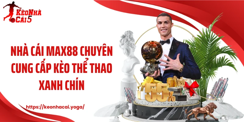 Nhà cái Max88 chuyên cung cấp kèo thể thao xanh chín