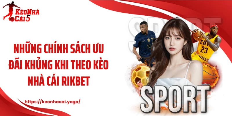 Những chính sách ưu đãi khủng khi theo kèo nhà cái Rikbet