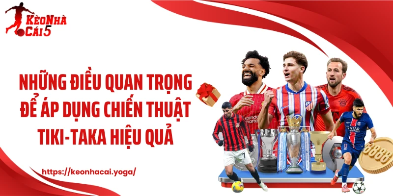 Những điều quan trọng để áp dụng chiến thuật tiki-taka hiệu quả