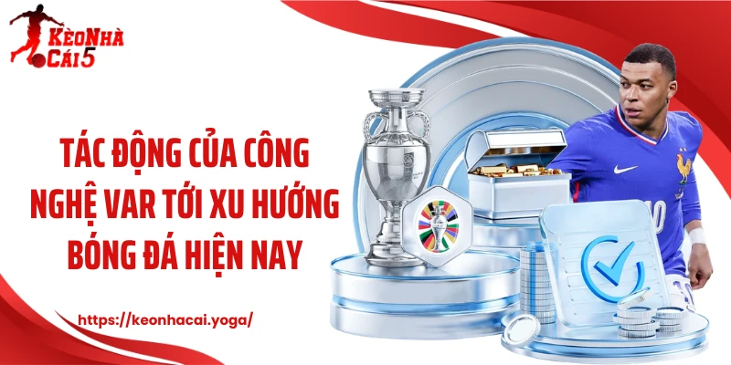 Tác động của công nghệ VAR tới xu hướng bóng đá hiện nay