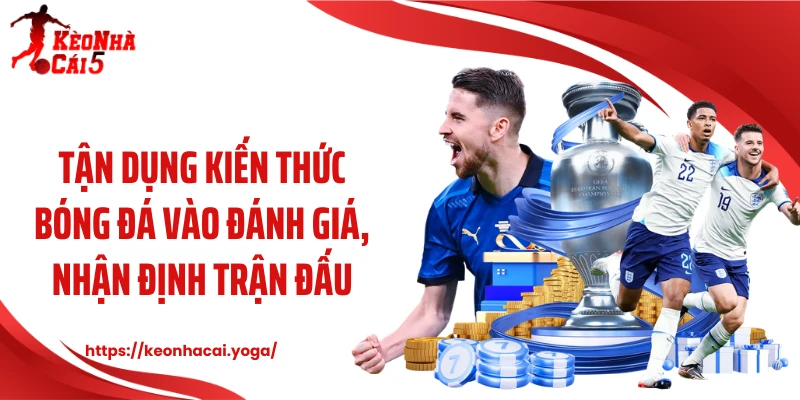 Tận dụng kiến thức bóng đá vào đánh giá, nhận định trận đấu