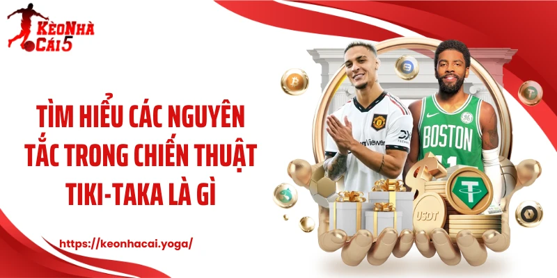Tìm hiểu các nguyên tắc trong chiến thuật tiki-taka là gì